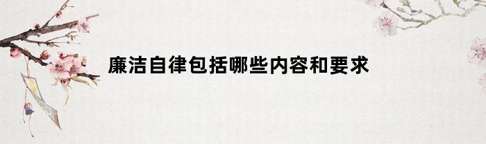 廉洁自律包括哪些内容和要求