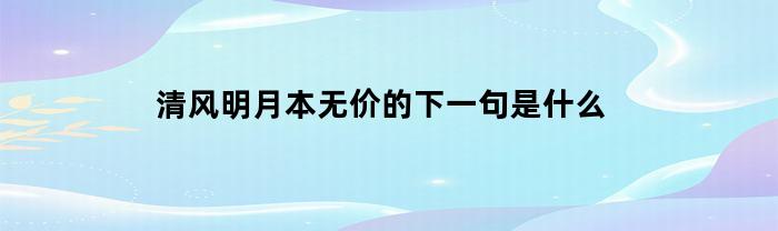 清风明月本无价的下一句是什么