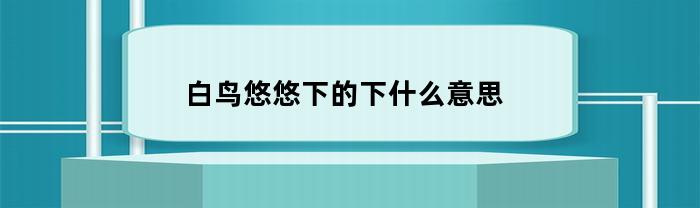 白鸟悠悠下，意为白色的鸟在轻轻飞落，表现出一种柔和安静的情景。