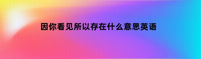 因你看见所以存在什么意思英语