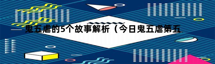 鬼五虐的5个故事解析（今日鬼五虐第五个故事解析）