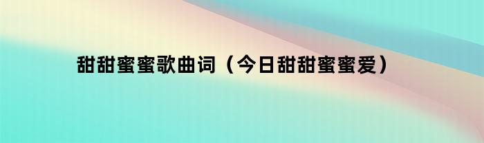 甜甜蜜蜜歌曲词（今日甜甜蜜蜜爱）