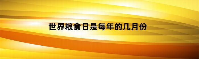 世界粮食日是每年的10月份