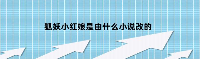 狐妖小红娘是由什么小说改的