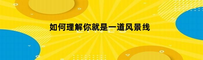 如何理解你就是一道风景线