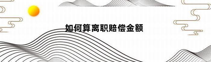 如何算离职赔偿金额