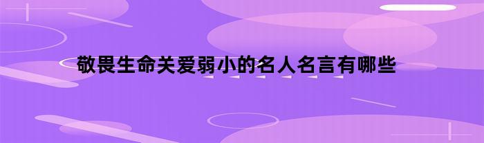 敬畏生命关爱弱小的名人名言有哪些