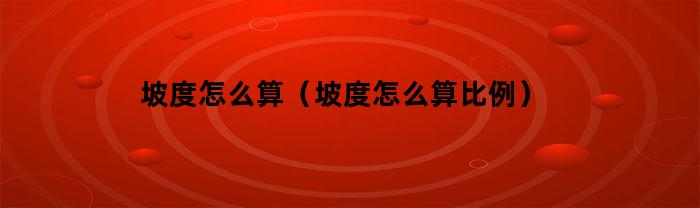 坡度怎么算（坡度怎么算比例）