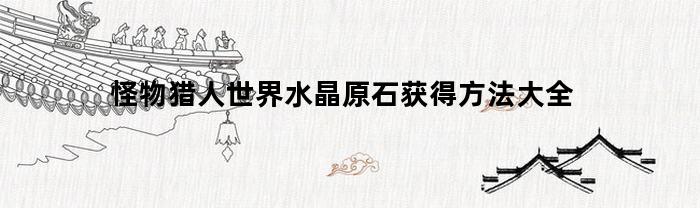 怪物猎人世界水晶原石获得方法大全