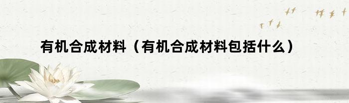 有机合成材料（有机合成材料包括什么）