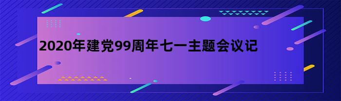 2020年建党99周年七一主题会议记录