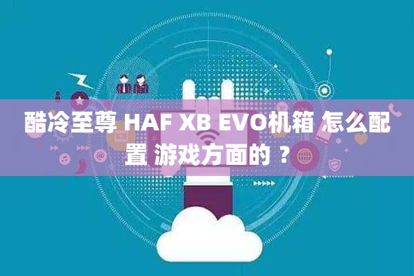 酷冷至尊 HAF XB EVO机箱 怎么配置 游戏方面的 ？