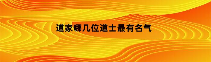 道家哪几位道士最有名气