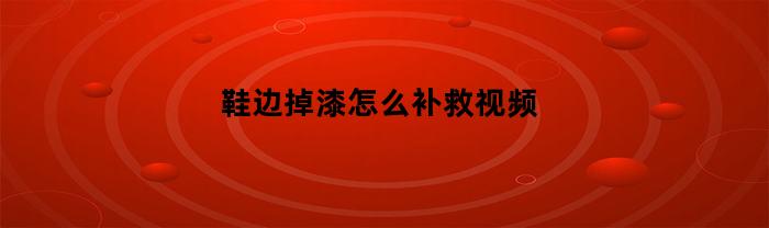 鞋边掉漆怎么补救视频