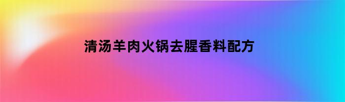 清汤羊肉火锅去腥香料配方