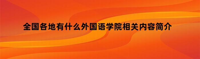 全国各地有什么外国语学院相关内容简介介绍（中国外国语学院有哪些）