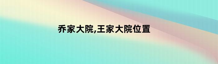 乔家大院,王家大院位置