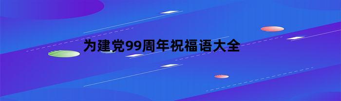 为建党99周年祝福语大全