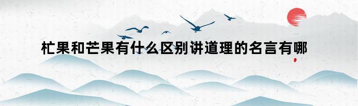 杧果和芒果有什么区别讲道理的名言有哪些为