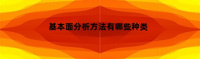 基本面分析方法有哪些种类及其应用领域？