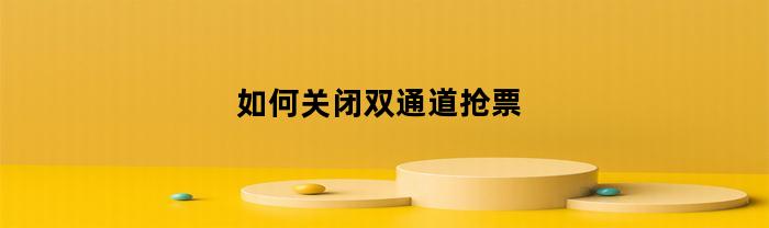 如何关闭双通道抢票