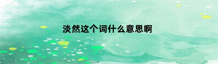 淡然这个词什么意思啊