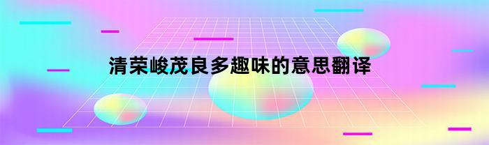 清荣峻茂良多趣味的意思翻译