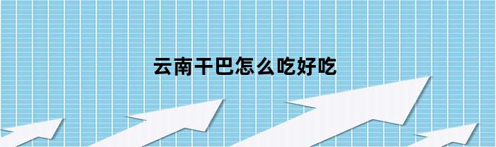 云南干巴怎么吃好吃