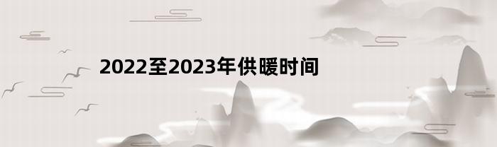 2022至2023年供暖时间