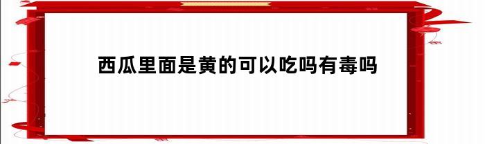 西瓜里面是黄的可以吃吗有毒吗