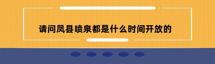 请问凤县喷泉都是什么时间开放的