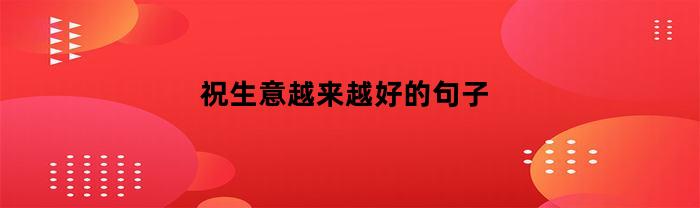 祝生意越来越好的句子