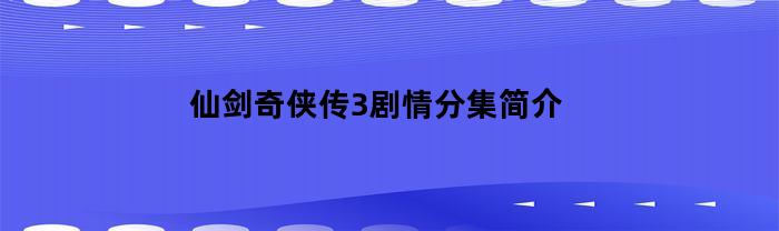 仙剑奇侠传3剧情分集简介