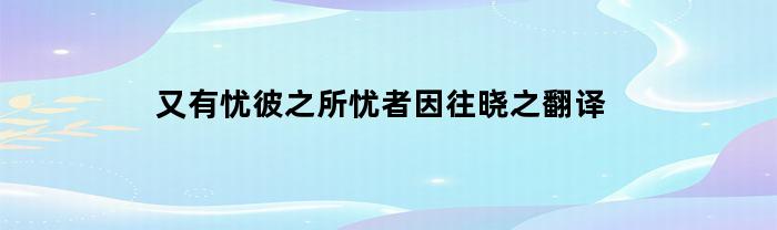 重新思考他们所担忧的原因：解读“忧彼之所忧者因往晓之”