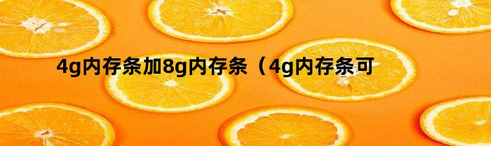 4g内存条加8g内存条（4g内存条可以加8g内存条吗）