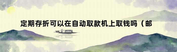 邮政存折可以在自动取款机上取钱吗？