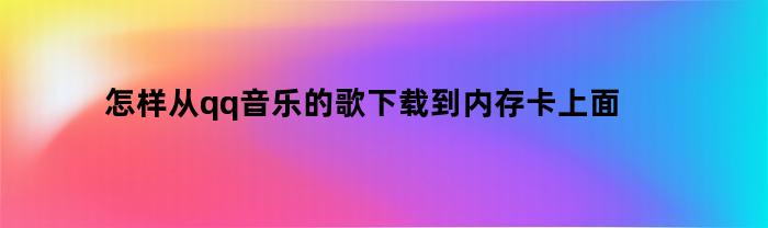怎样从qq音乐的歌下载到内存卡上面