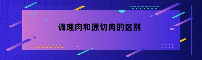 调理肉和原切肉的区别