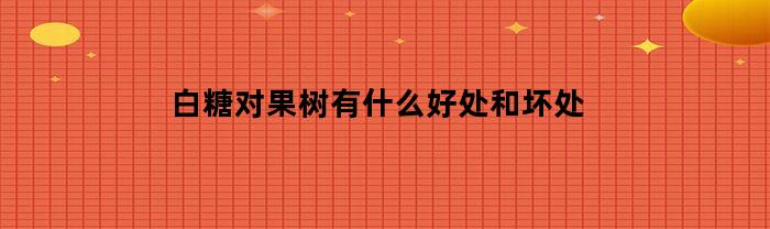 白糖对果树有什么好处和坏处