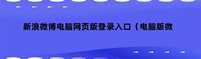 新浪微博电脑网页版登录入口（电脑版微博登陆入口）