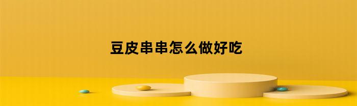 豆皮串串怎么做好吃