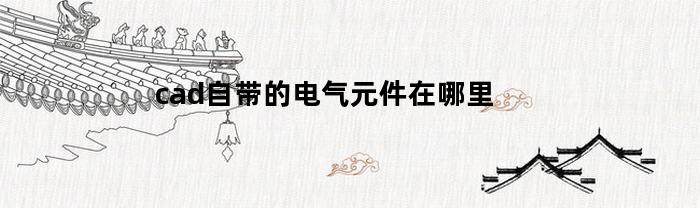 cad自带的电气元件在哪里