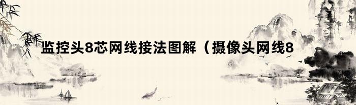 监控头8芯网线接法图解（摄像头网线8芯接法）