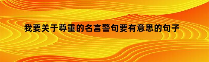 我要关于尊重的名言警句要有意思的句子