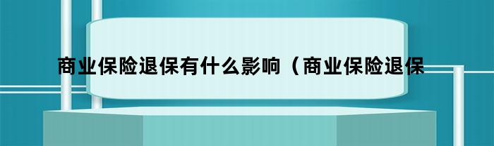 商业保险退保有什么影响（商业保险退保有什么影响没）