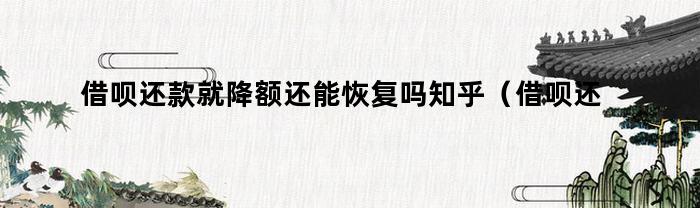 借呗还款就降额还能恢复吗知乎（借呗还款就降额还能恢复吗怎么回事）