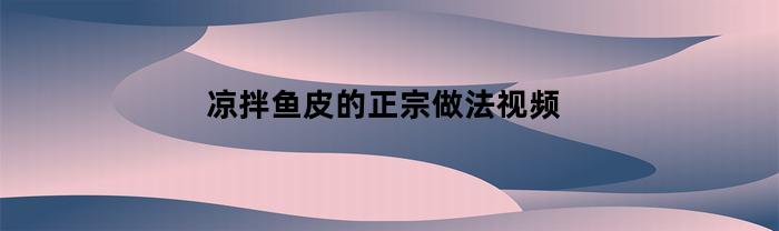 凉拌鱼皮的正宗做法视频