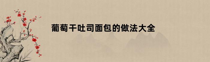 葡萄干吐司面包的做法大全