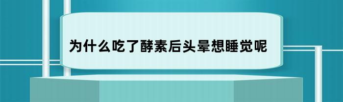 为什么吃了酵素后头晕想睡觉呢
