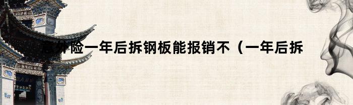 一年后拆钢板仍可享受意外险报销吗？